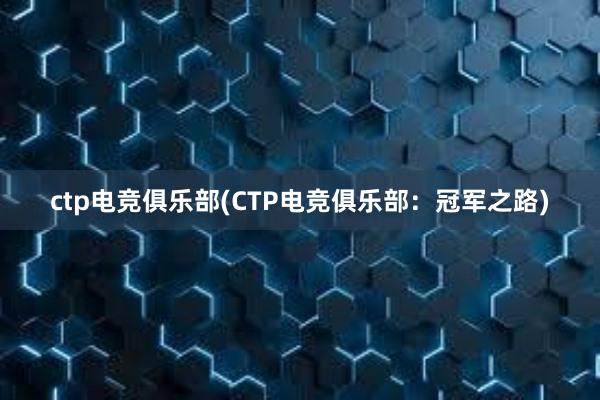 ctp电竞俱乐部(CTP电竞俱乐部：冠军之路)