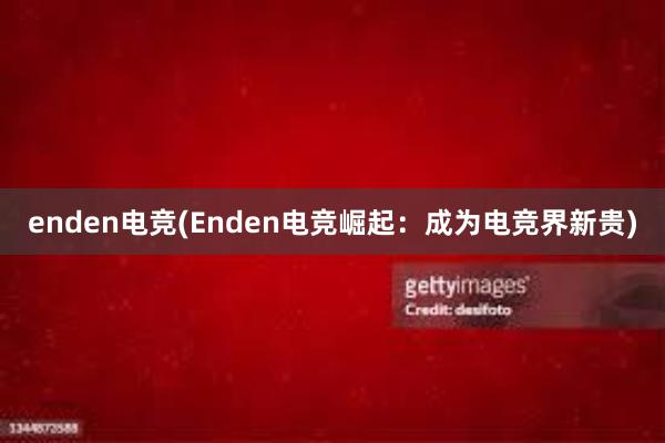 enden电竞(Enden电竞崛起：成为电竞界新贵)