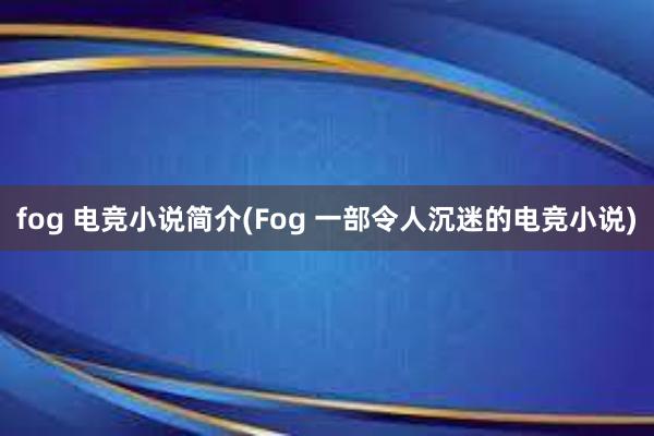 fog 电竞小说简介(Fog 一部令人沉迷的电竞小说)