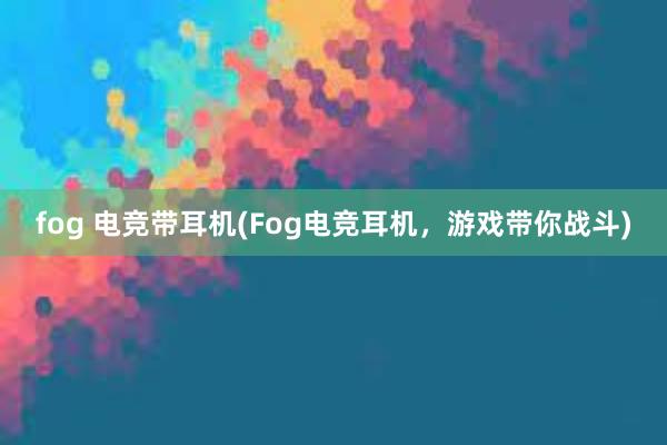 fog 电竞带耳机(Fog电竞耳机，游戏带你战斗)