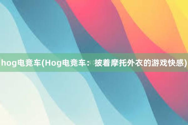 hog电竞车(Hog电竞车：披着摩托外衣的游戏快感)