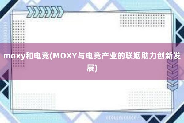 moxy和电竞(MOXY与电竞产业的联姻助力创新发展)