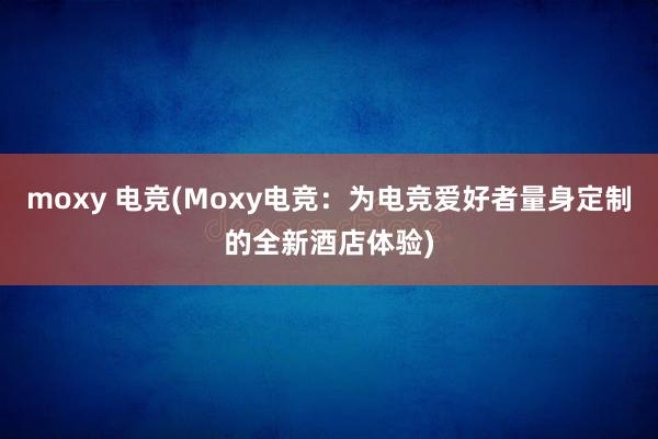 moxy 电竞(Moxy电竞：为电竞爱好者量身定制的全新酒店体验)