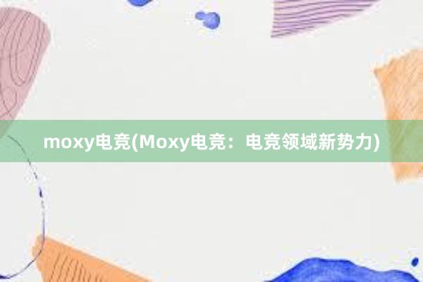 moxy电竞(Moxy电竞：电竞领域新势力)