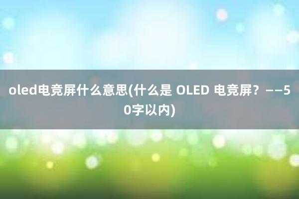 oled电竞屏什么意思(什么是 OLED 电竞屏？——50字以内)