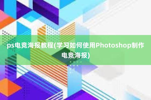 ps电竞海报教程(学习如何使用Photoshop制作电竞海报)