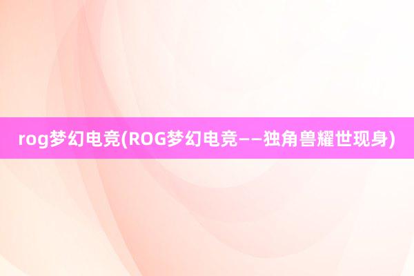 rog梦幻电竞(ROG梦幻电竞——独角兽耀世现身)