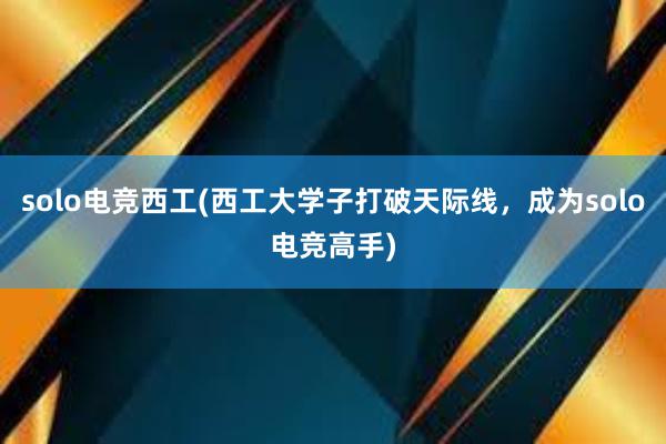 solo电竞西工(西工大学子打破天际线，成为solo电竞高手)