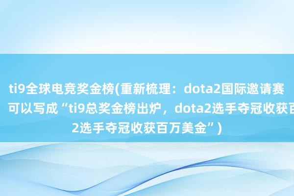 ti9全球电竞奖金榜(重新梳理：dota2国际邀请赛ti9奖金榜，可以写成“ti9总奖金榜出炉，dota2选手夺冠收获百万美金”)