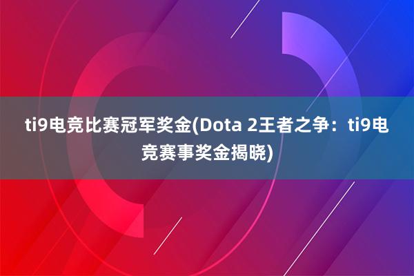 ti9电竞比赛冠军奖金(Dota 2王者之争：ti9电竞赛事奖金揭晓)