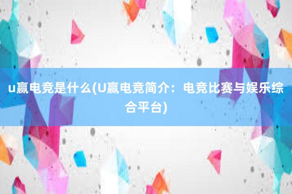 u赢电竞是什么(U赢电竞简介：电竞比赛与娱乐综合平台)