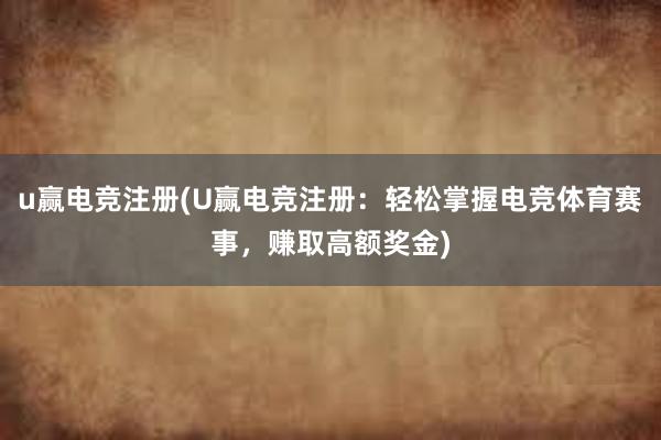 u赢电竞注册(U赢电竞注册：轻松掌握电竞体育赛事，赚取高额奖金)