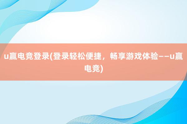 u赢电竞登录(登录轻松便捷，畅享游戏体验——u赢电竞)