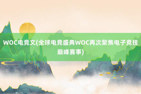 WOC电竞文(全球电竞盛典WOC再次聚焦电子竞技巅峰赛事)