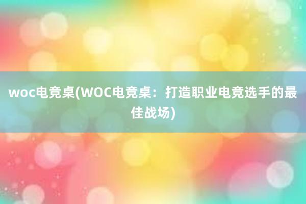 woc电竞桌(WOC电竞桌：打造职业电竞选手的最佳战场)