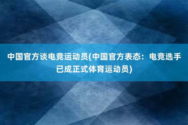 中国官方谈电竞运动员(中国官方表态：电竞选手已成正式体育运动员)