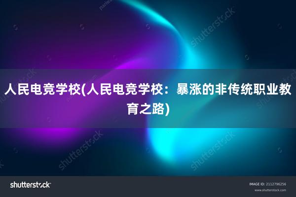 人民电竞学校(人民电竞学校：暴涨的非传统职业教育之路)