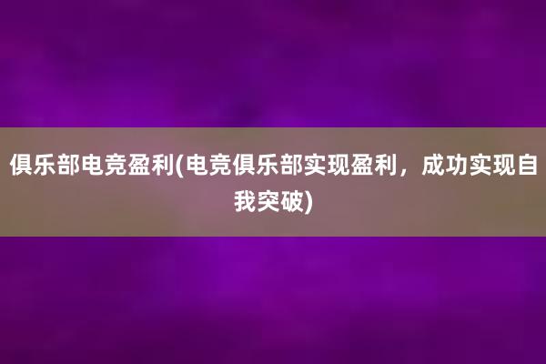 俱乐部电竞盈利(电竞俱乐部实现盈利，成功实现自我突破)