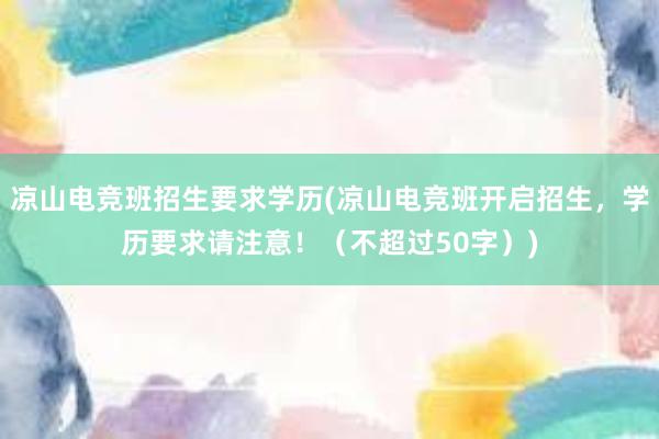 凉山电竞班招生要求学历(凉山电竞班开启招生，学历要求请注意！（不超过50字）)