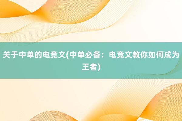 关于中单的电竞文(中单必备：电竞文教你如何成为王者)