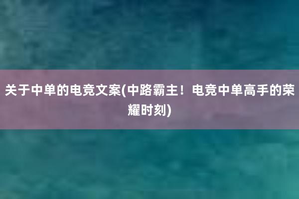 关于中单的电竞文案(中路霸主！电竞中单高手的荣耀时刻)