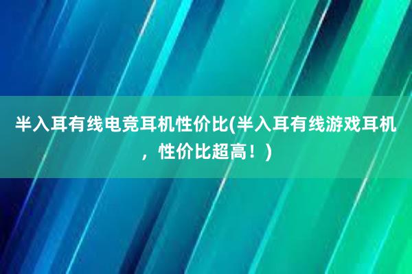 半入耳有线电竞耳机性价比(半入耳有线游戏耳机，性价比超高！)