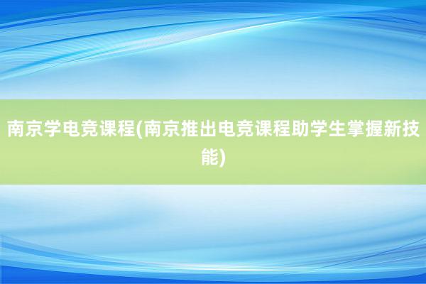 南京学电竞课程(南京推出电竞课程助学生掌握新技能)