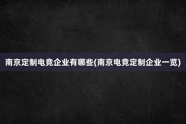 南京定制电竞企业有哪些(南京电竞定制企业一览)