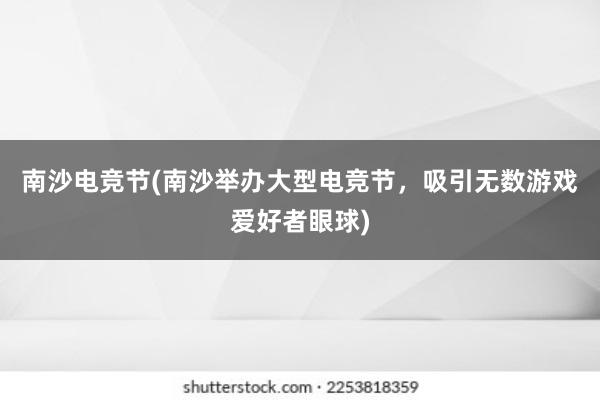 南沙电竞节(南沙举办大型电竞节，吸引无数游戏爱好者眼球)