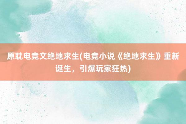 原耽电竞文绝地求生(电竞小说《绝地求生》重新诞生，引爆玩家狂热)