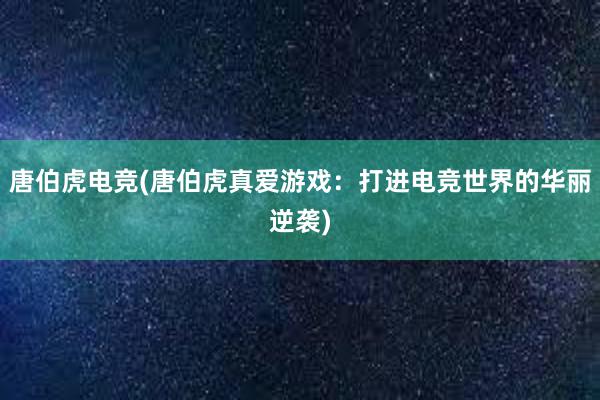 唐伯虎电竞(唐伯虎真爱游戏：打进电竞世界的华丽逆袭)