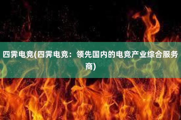 四霁电竞(四霁电竞：领先国内的电竞产业综合服务商)