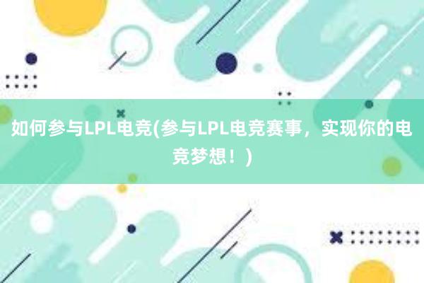 如何参与LPL电竞(参与LPL电竞赛事，实现你的电竞梦想！)