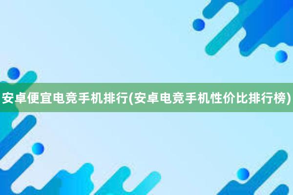 安卓便宜电竞手机排行(安卓电竞手机性价比排行榜)