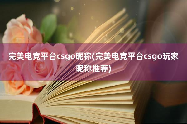 完美电竞平台csgo昵称(完美电竞平台csgo玩家昵称推荐)