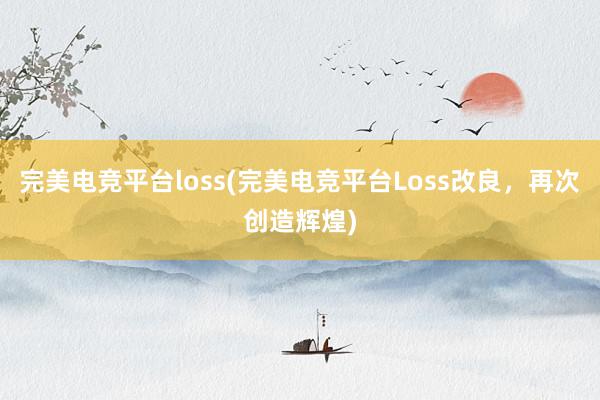 完美电竞平台loss(完美电竞平台Loss改良，再次创造辉煌)