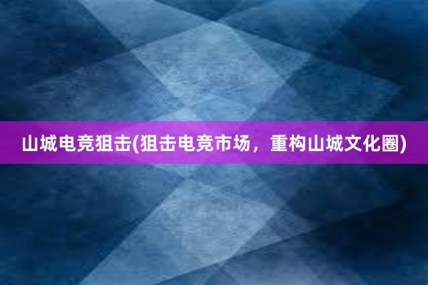 山城电竞狙击(狙击电竞市场，重构山城文化圈)