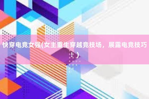 快穿电竞女强(女主重生穿越竞技场，展露电竞技巧！)