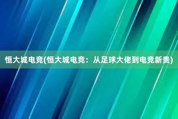 恒大城电竞(恒大城电竞：从足球大佬到电竞新贵)