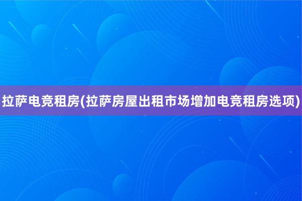 拉萨电竞租房(拉萨房屋出租市场增加电竞租房选项)