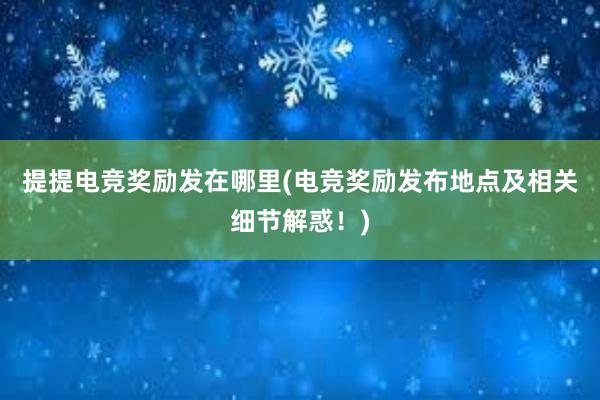 提提电竞奖励发在哪里(电竞奖励发布地点及相关细节解惑！)