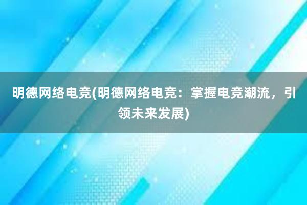 明德网络电竞(明德网络电竞：掌握电竞潮流，引领未来发展)