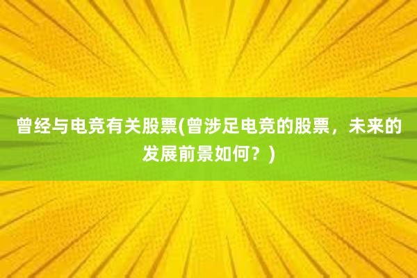 曾经与电竞有关股票(曾涉足电竞的股票，未来的发展前景如何？)