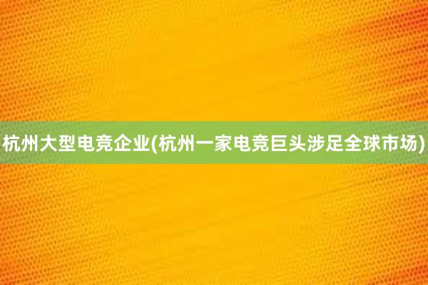 杭州大型电竞企业(杭州一家电竞巨头涉足全球市场)