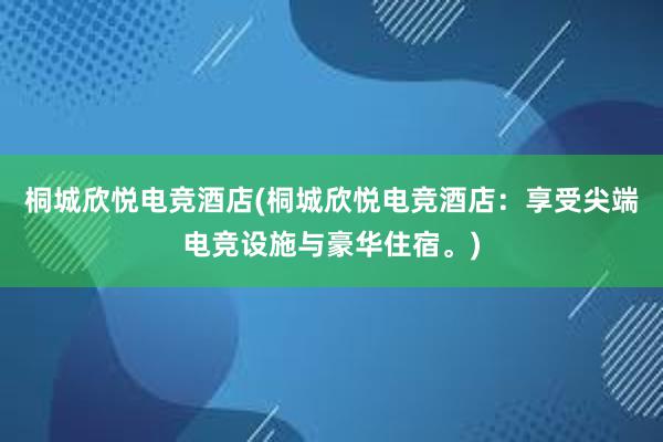 桐城欣悦电竞酒店(桐城欣悦电竞酒店：享受尖端电竞设施与豪华住宿。)