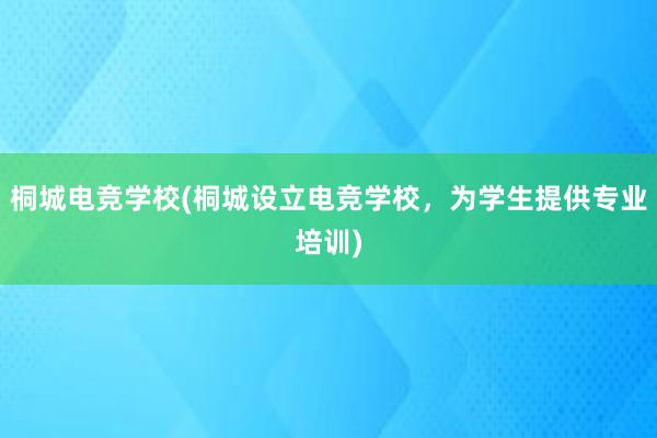 桐城电竞学校(桐城设立电竞学校，为学生提供专业培训)