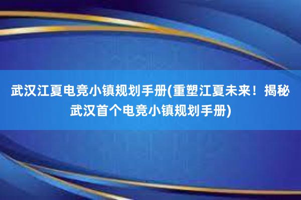 武汉江夏电竞小镇规划手册(重塑江夏未来！揭秘武汉首个电竞小镇规划手册)