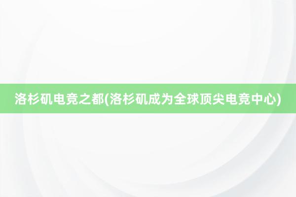 洛杉矶电竞之都(洛杉矶成为全球顶尖电竞中心)