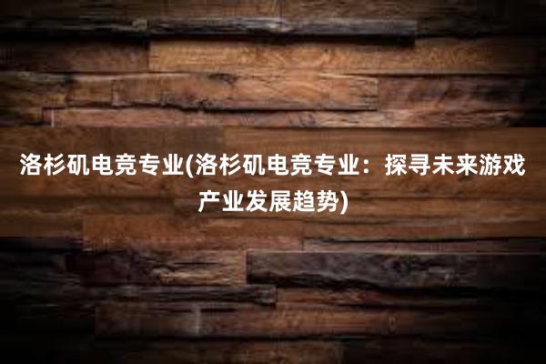 洛杉矶电竞专业(洛杉矶电竞专业：探寻未来游戏产业发展趋势)