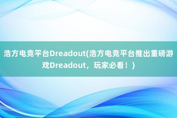 浩方电竞平台Dreadout(浩方电竞平台推出重磅游戏Dreadout，玩家必看！)